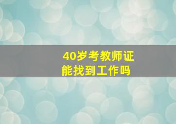 40岁考教师证 能找到工作吗